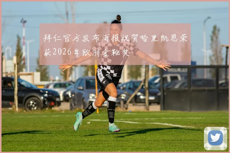 拜仁官方发布海报祝贺哈里凯恩荣获2026年欧洲金靴奖
