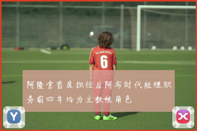 阿隆索首度担任后阿布时代经理职务前四年均为主教练角色