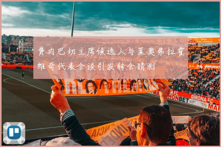 费内巴切主席候选人与莱奥弗拉霍维奇代表会谈引发转会猜测