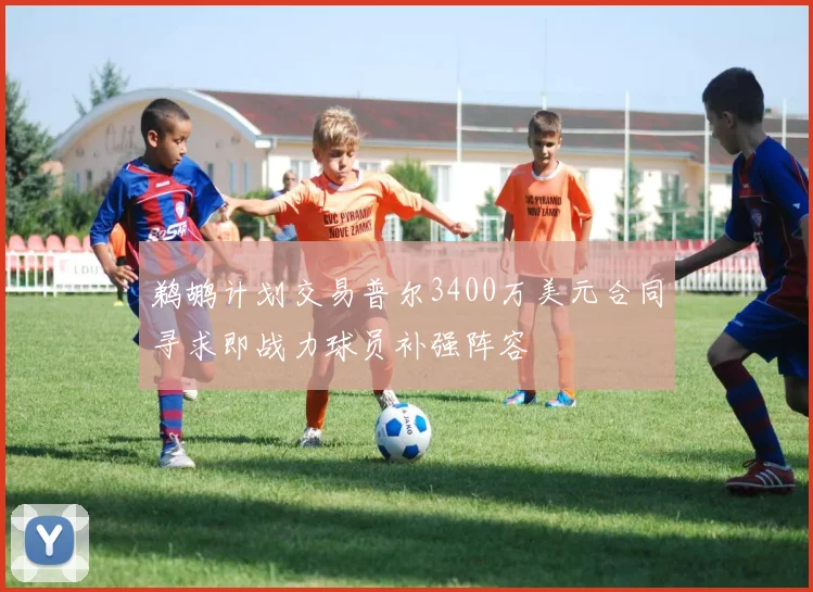 鹈鹕计划交易普尔3400万美元合同寻求即战力球员补强阵容