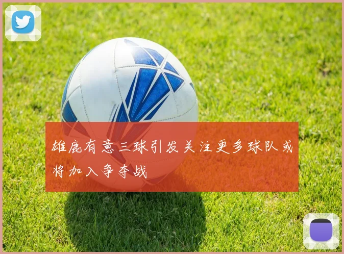 雄鹿有意三球引发关注更多球队或将加入争夺战